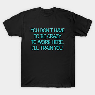 You Don't Have To Be Crazy To Work Here T-Shirt